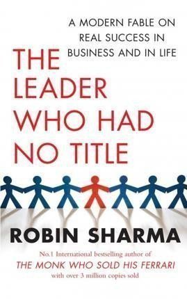 Sharma Robin S.: The Leader Who Had No Title : A Modern Fable on Real Success in Business an