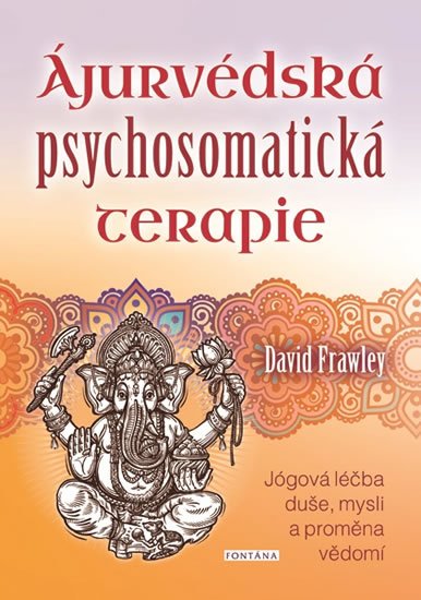 Frawley David: Ájurvédská psychosomatická terapie - Jógová léčba duše, mysli a proměna věd Frawley David: Ájurvédská psychosomatická terapie - Jógová léčba duše, mysli a proměna věd