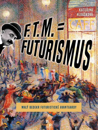 Hloušková Kateřina: F. T. M. = Futurismus - Malý bedekr futuristické avantgardy Hloušková Kateřina: F. T. M. = Futurismus - Malý bedekr futuristické avantgardy