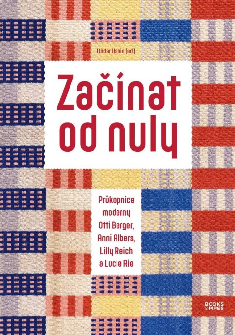 Halén Widar: Začínat od nuly - Průkopnice moderny Otti Berger, Anni Albers, Lilly Reich 