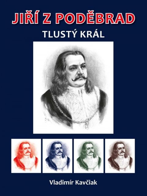 Kavčiak Vladimír: Jiří z Poděbrad - Tlustý král Kavčiak Vladimír: Jiří z Poděbrad - Tlustý král