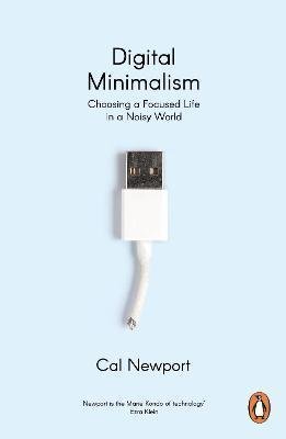 Newport Cal: Digital Minimalism : Choosing a Focused Life in a Noisy World