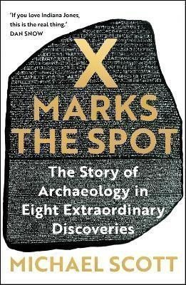 Scott Michael: X Marks the Spot: The Story of Archaeology in Eight Extraordinary Discoveri