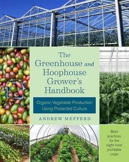 Mefferd Andrew: The Greenhouse and Hoophouse Grower´s Handbook : Organic Vegetable Producti