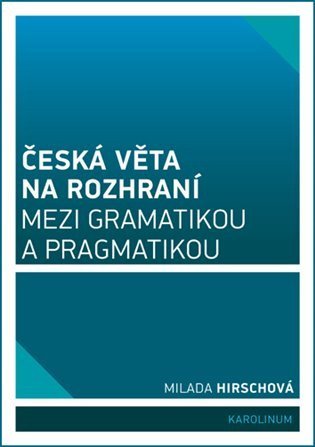 Hirschová Milada: Česká věta na rozhraní mezi gramatikou a pragmatikou