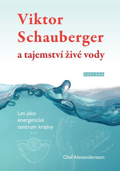 Alexandersson Olof: Viktor Schauberger a tajemství živé vody - Les jako energetické centrum kra