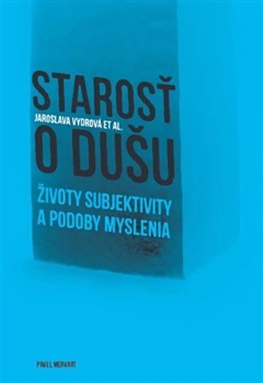 kolektiv autorů: Starosť o dušu - Životy subjektivity a podoby myslenia kolektiv autorů: Starosť o dušu - Životy subjektivity a podoby myslenia