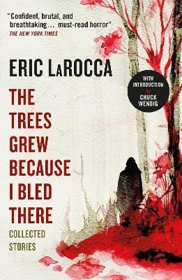LaRocca Eric: The Trees Grew Because I Bled There: Collected Stories