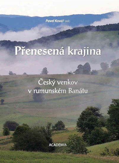 Kovář Pavel: Přenesená krajina - Český venkov v rumunském Banátu Kovář Pavel: Přenesená krajina - Český venkov v rumunském Banátu