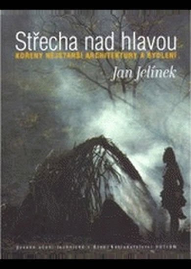 Jelínek Jan: Střecha nad hlavou - Kořeny nejstarší architektury a bydlení