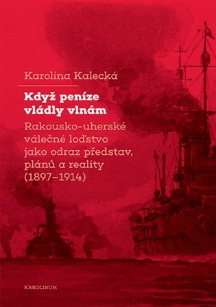 Kalecká Karolína: Když peníze vládly vlnám - Rakousko-uherské válečné loďstvo jako odraz před