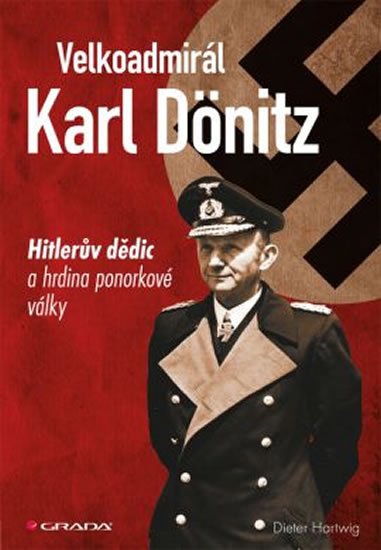 Hartwig Dieter: Velkoadmirál Karl Dönitz - Hitlerův dědic a hrdina ponorkové války Hartwig Dieter: Velkoadmirál Karl Dönitz - Hitlerův dědic a hrdina ponorkové války
