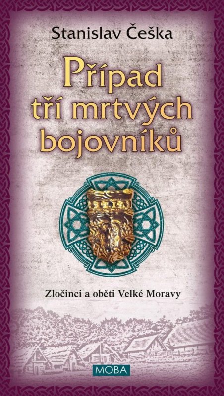 Češka Stanislav: Případ tří mrtvých bojovníků - Zločinci a oběti Velké Moravy Češka Stanislav: Případ tří mrtvých bojovníků - Zločinci a oběti Velké Moravy