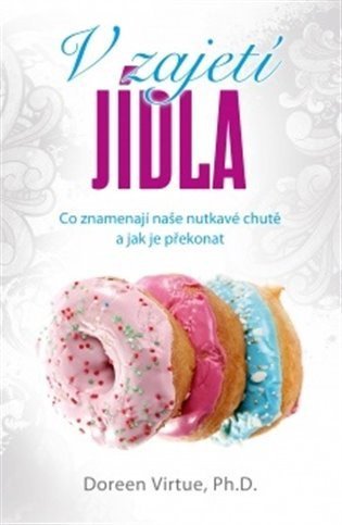 Virtue Doreen: V zajetí jídla - Co znamenají naše nutkavé chutě a jak je překonat