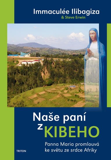 Ilibagiza Immaculée: Naše paní z Kibeho - Panna Maria promlouvá ke světu