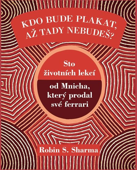 Sharma Robin S.: Kdo bude plakat, až tady nebudeš - Sto lekcí od Mnicha, který prodal své fe Sharma Robin S.: Kdo bude plakat, až tady nebudeš - Sto lekcí od Mnicha, který prodal své fe