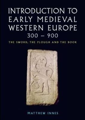 Innes Matthew: Introduction to Early Medieval Western Europe, 300-900: The Sword, the Plou