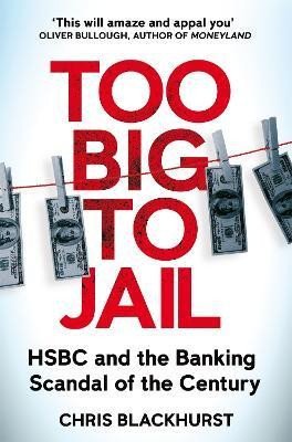 Blackhurst Chris: Too Big to Jail: HSBC and the Banking Scandal of the Century Blackhurst Chris: Too Big to Jail: HSBC and the Banking Scandal of the Century