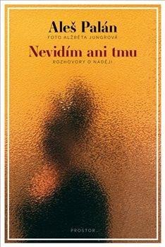 Palán Aleš: Nevidím ani tmu - Rozhovory o naději Palán Aleš: Nevidím ani tmu - Rozhovory o naději