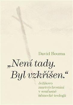 Bouma David: Není tady. Byl vzkříšen. Ježíšovo zmrtvýchvstání v současné německé teologi