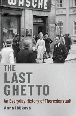 Hájková Anna: The Last Ghetto : An Everyday History of Theresienstadt Hájková Anna: The Last Ghetto : An Everyday History of Theresienstadt