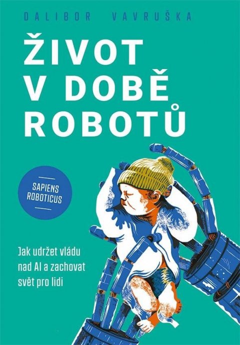 Vavruška Dalibor: Život v době robotů - Jak udržet vládu nad AI a zachovat svět pro lidi