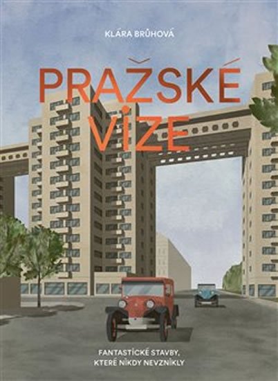 Brůhová Klára: Pražské vize - Fantastické stavby, které nikdy nevznikly