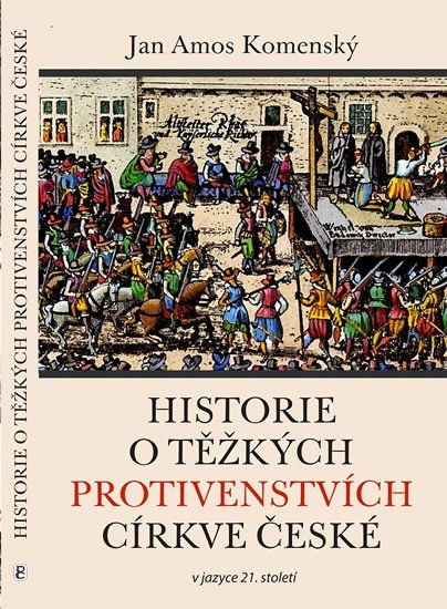 Komenský Jan Ámos: Historie o těžkých protivenstvích církve české v jazyce 21. století Komenský Jan Ámos: Historie o těžkých protivenstvích církve české v jazyce 21. století