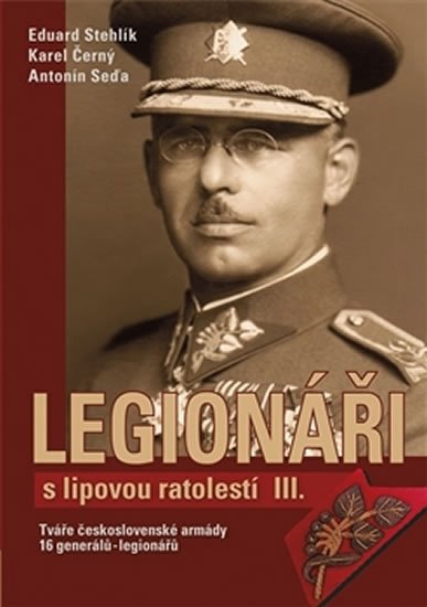 Stehlík Eduard: Legionáři s lipovou ratolestí III. - Tváře československé armády - 16 gener Stehlík Eduard: Legionáři s lipovou ratolestí III. - Tváře československé armády - 16 gener
