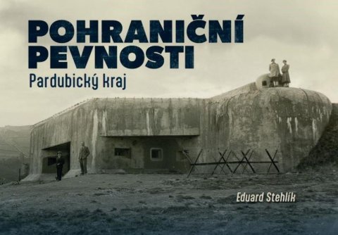 Stehlík Eduard: Pohraniční pevnosti 1 – Pardubický kraj