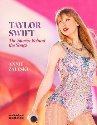 Zaleski Annie: Taylor Swift - The Stories Behind the Songs: Every single track, explored a
