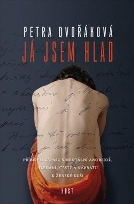 Dvořáková Petra: Já jsem hlad - příběh o zápasu s mentální anorexií, hledání, cestě a návrat Dvořáková Petra: Já jsem hlad - příběh o zápasu s mentální anorexií, hledání, cestě a návrat