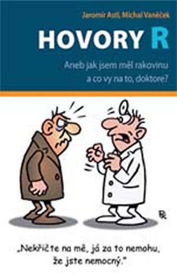 Astl Jaromír, Vaněček Michal: Hovory R - Aneb jak jsem měl rakovinu a co vy na to, doktore? Astl Jaromír, Vaněček Michal: Hovory R - Aneb jak jsem měl rakovinu a co vy na to, doktore?