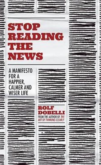 Dobelli Rolf: Stop Reading the News : A Manifesto for a Happier, Calmer and Wiser Life