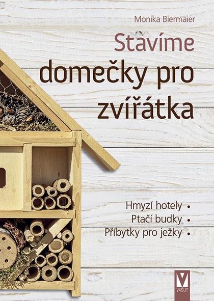 Biermaier Monika: Stavíme domečky pro zvířátka – hmyzí hotely, ptačí budky, příbytky pro ježk