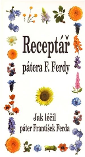 Ferda František: Receptář pátera F. Ferdy - Jak léčil páter František Ferda Ferda František: Receptář pátera F. Ferdy - Jak léčil páter František Ferda