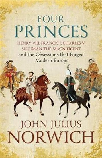 Norwich John Julius: Four Princes : Henry VIII, Francis I, Charles V, Suleiman the Magnificent a