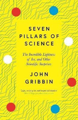 Gribbin John: Seven Pillars of Science : The Incredible Lightness of Ice, and Other Scien