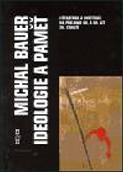 Bauer Michal: Ideologie a paměť - Literatura a instituce na přelomu 40. a 50. let 20. sto Bauer Michal: Ideologie a paměť - Literatura a instituce na přelomu 40. a 50. let 20. sto