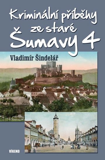 Šindelář Vladimír: Kriminální příběhy ze staré Šumavy 4 Šindelář Vladimír: Kriminální příběhy ze staré Šumavy 4