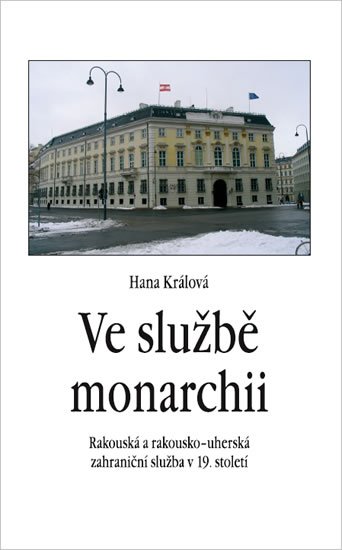 Králová Hana: Ve službě monarchii - Rakouská a rakousko-uherská zahraniční služba v 19. s