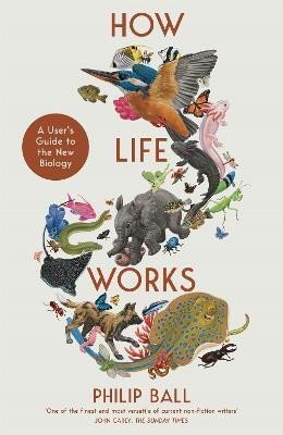 Ball Philip: How Life Works: A User´s Guide to the New Biology