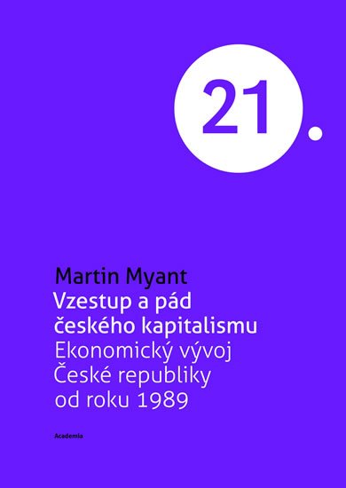Myant Martin: Vzestup a pád českého kapitalismu - Ekonomický vývoj České republiky od rok