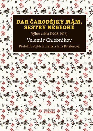 Chlebnikov Velemir: Dar čarodějky mám, sestry nebeoké - Výbor z díla (1908–1916)