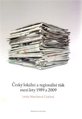 Waschková Císařová Lenka: Český lokální a regionální tisk mezi lety 1989 a 2009