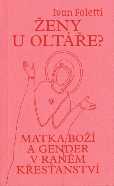 Foletti Ivan: Ženy u oltáře? - Matka Boží a gender v raném křesťanství