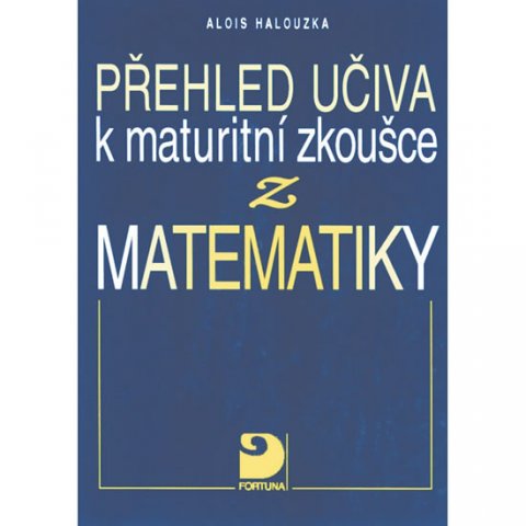 Halouzka Alois: Přehled učiva k maturitní zkoušce z matematiky Halouzka Alois: Přehled učiva k maturitní zkoušce z matematiky