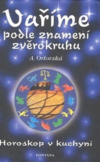 Orlovská A.: Vaříme podle znamení zvěrokruhu - Horoskop v kuchyni Orlovská A.: Vaříme podle znamení zvěrokruhu - Horoskop v kuchyni