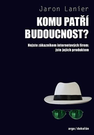Lanier Jaron: Komu patří budoucnost? - Nejste zákazníkem internetových firem: jste jejich Lanier Jaron: Komu patří budoucnost? - Nejste zákazníkem internetových firem: jste jejich