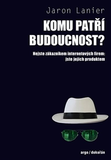 Lanier Jaron: Komu patří budoucnost? - Nejste zákazníkem internetových firem: jste jejich